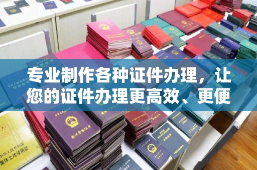 海阳专业制作各种证件办理，让您的证件办理更高效、更便捷！