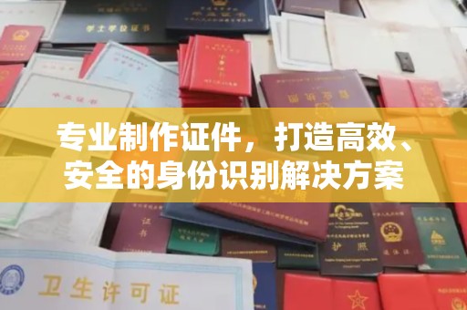 海阳专业制作证件，打造高效、安全的身份识别解决方案
