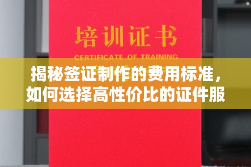 海阳揭秘签证制作的费用标准，如何选择高性价比的证件服务？