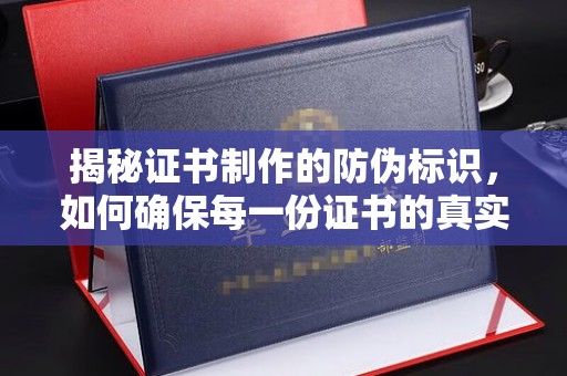 海阳揭秘证书制作的防伪标识，如何确保每一份证书的真实性？