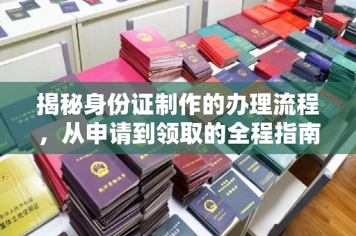 海阳揭秘身份证制作的办理流程，从申请到领取的全程指南