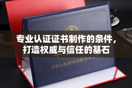 海阳专业认证证书制作的条件，打造权威与信任的基石