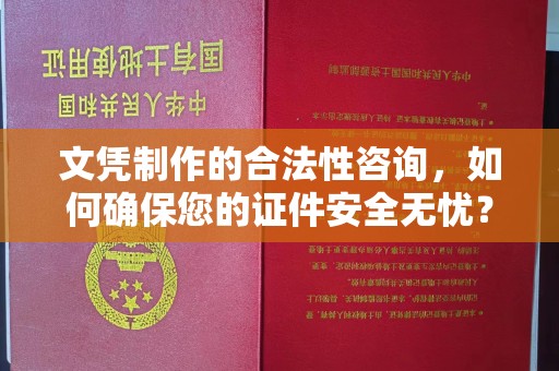 海阳文凭制作的合法性咨询，如何确保您的证件安全无忧？