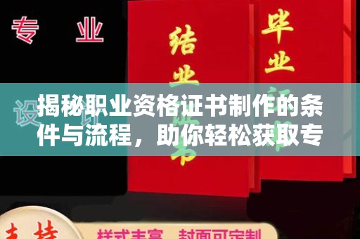 海阳揭秘职业资格证书制作的条件与流程，助你轻松获取专业认证