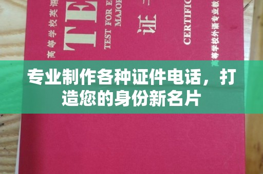 海阳专业制作各种证件电话，打造您的身份新名片