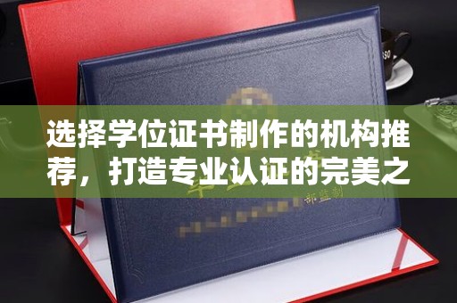 海阳选择学位证书制作的机构推荐，打造专业认证的完美之选