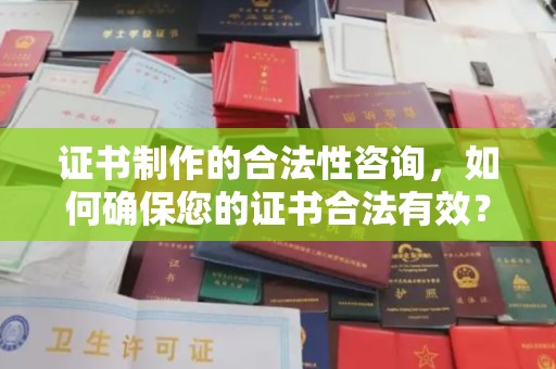 海阳证书制作的合法性咨询，如何确保您的证书合法有效？