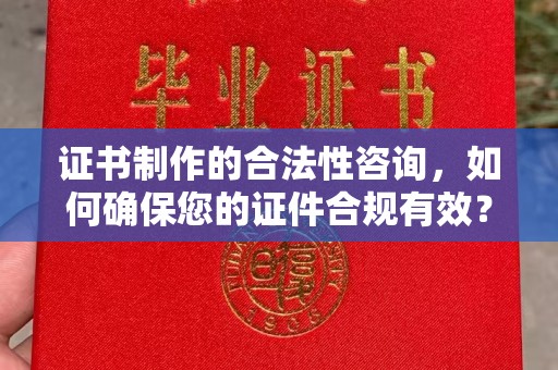 海阳证书制作的合法性咨询，如何确保您的证件合规有效？
