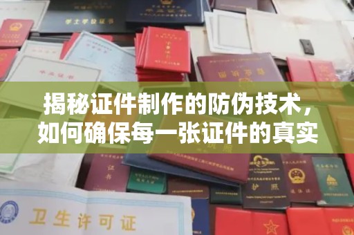 海阳揭秘证件制作的防伪技术，如何确保每一张证件的真实性