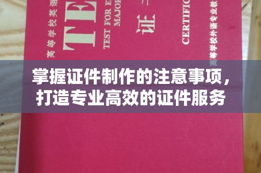 海阳掌握证件制作的注意事项，打造专业高效的证件服务