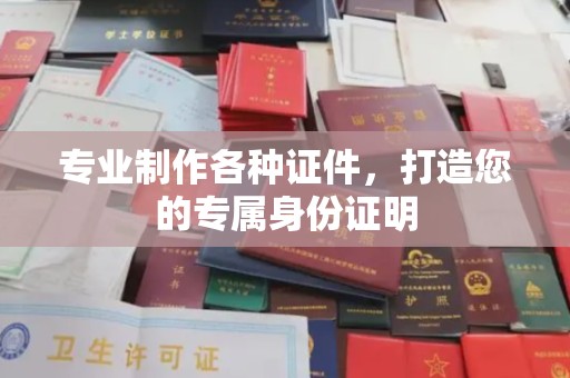 海阳专业制作各种证件，打造您的专属身份证明