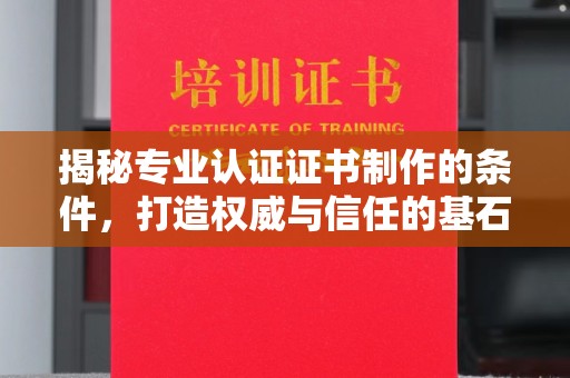 海阳揭秘专业认证证书制作的条件，打造权威与信任的基石