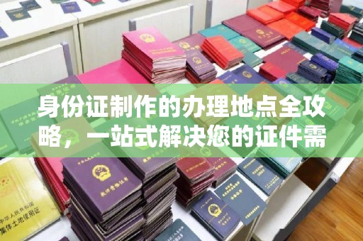 海阳身份证制作的办理地点全攻略，一站式解决您的证件需求