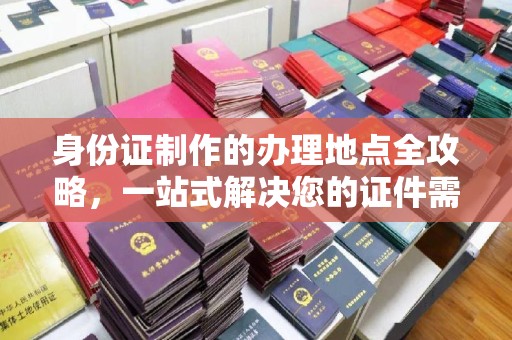 海阳身份证制作的办理地点全攻略，一站式解决您的证件需求