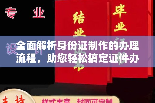 海阳全面解析身份证制作的办理流程，助您轻松搞定证件办理