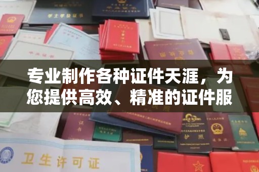 海阳专业制作各种证件天涯，为您提供高效、精准的证件服务