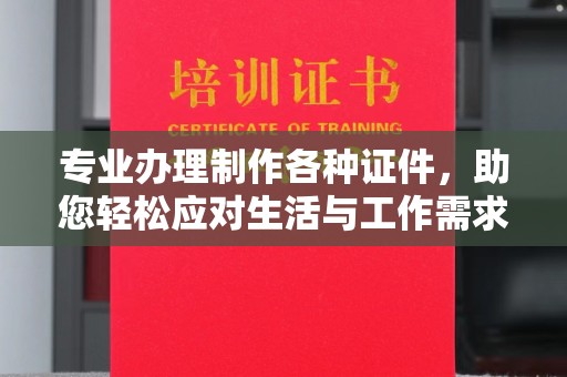 海阳专业办理制作各种证件，助您轻松应对生活与工作需求